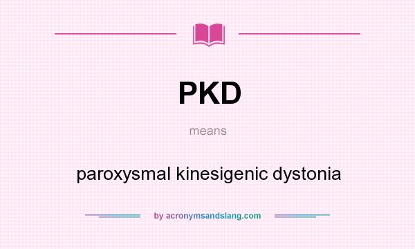 What does PKD mean? It stands for paroxysmal kinesigenic dystonia