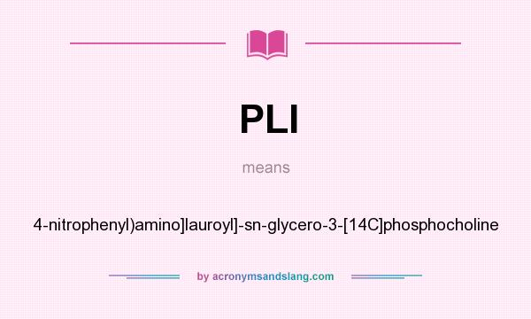 What does PLI mean? It stands for 4-nitrophenyl)amino]lauroyl]-sn-glycero-3-[14C]phosphocholine