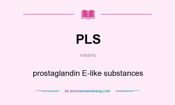 What does PLS mean? It stands for prostaglandin E-like substances