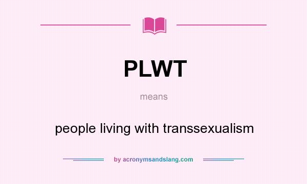 What does PLWT mean? It stands for people living with transsexualism
