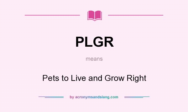 What does PLGR mean? It stands for Pets to Live and Grow Right