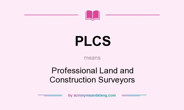 What does PLCS mean? It stands for Professional Land and Construction Surveyors