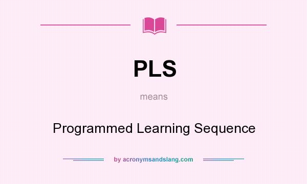 What does PLS mean? It stands for Programmed Learning Sequence