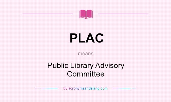 What does PLAC mean? It stands for Public Library Advisory Committee
