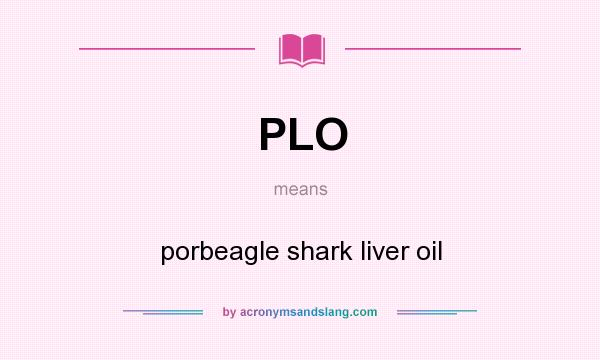 What does PLO mean? It stands for porbeagle shark liver oil