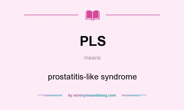 What does PLS mean? It stands for prostatitis-like syndrome
