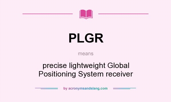 What does PLGR mean? It stands for precise lightweight Global Positioning System receiver