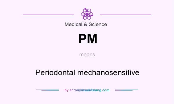 What does PM mean? It stands for Periodontal mechanosensitive