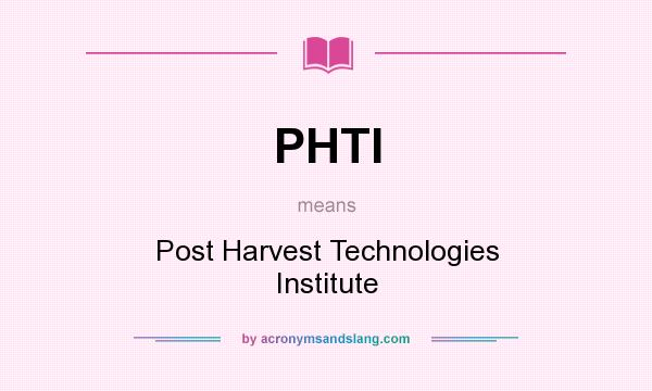 What does PHTI mean? It stands for Post Harvest Technologies Institute