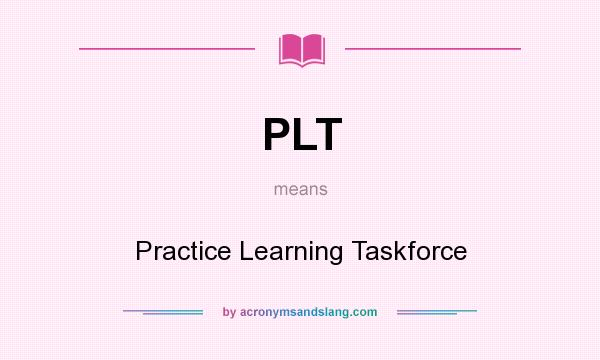 What does PLT mean? It stands for Practice Learning Taskforce