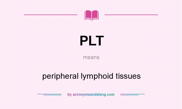 What does PLT mean? It stands for peripheral lymphoid tissues