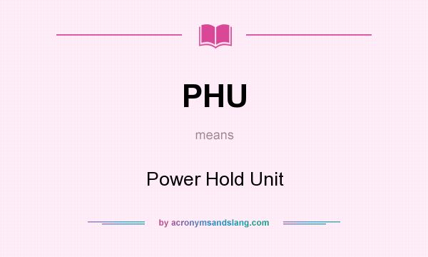 What does PHU mean? It stands for Power Hold Unit