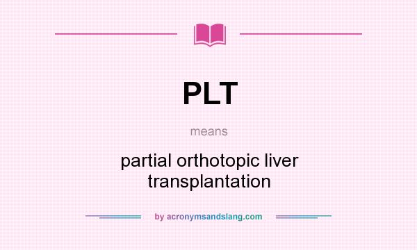 What does PLT mean? It stands for partial orthotopic liver transplantation