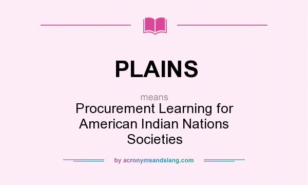 What does PLAINS mean? It stands for Procurement Learning for American Indian Nations Societies