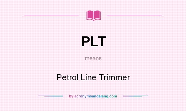 What does PLT mean? It stands for Petrol Line Trimmer