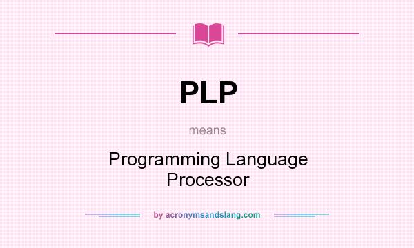 What does PLP mean? It stands for Programming Language Processor