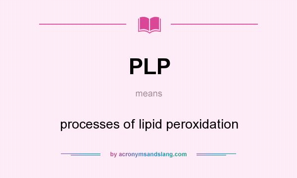 What does PLP mean? It stands for processes of lipid peroxidation