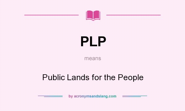 What does PLP mean? It stands for Public Lands for the People