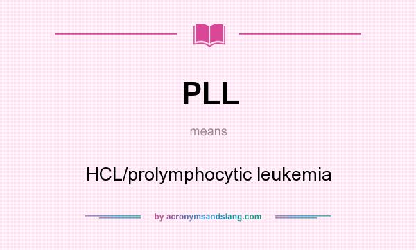 What does PLL mean? It stands for HCL/prolymphocytic leukemia