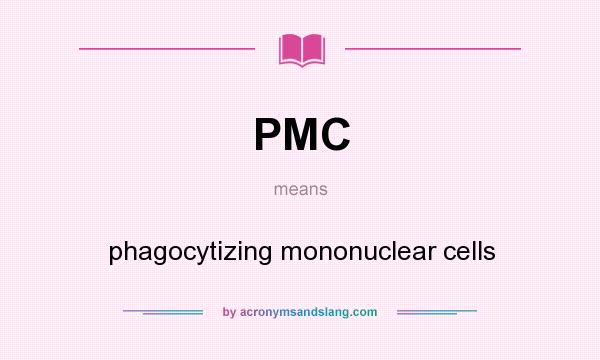 What does PMC mean? It stands for phagocytizing mononuclear cells