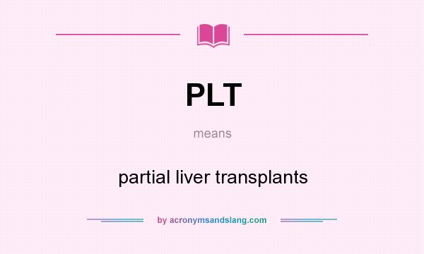 What does PLT mean? It stands for partial liver transplants