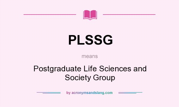 What does PLSSG mean? It stands for Postgraduate Life Sciences and Society Group