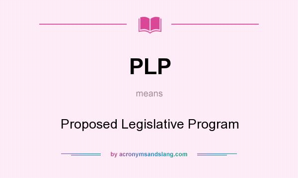 What does PLP mean? It stands for Proposed Legislative Program