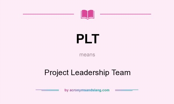 What does PLT mean? It stands for Project Leadership Team