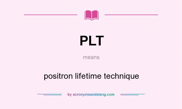 What does PLT mean? It stands for positron lifetime technique