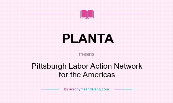 What does PLANTA mean? It stands for Pittsburgh Labor Action Network for the Americas