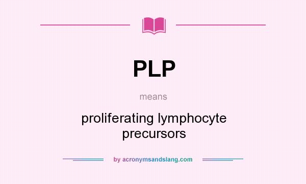 What does PLP mean? It stands for proliferating lymphocyte precursors