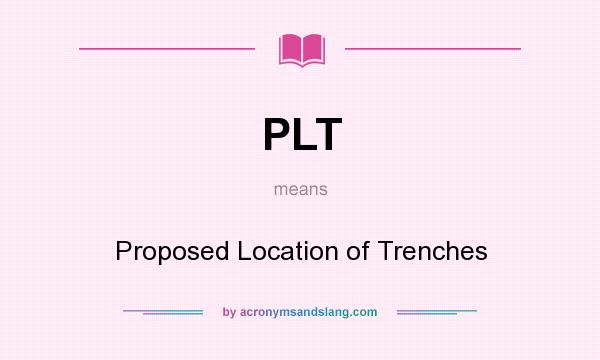 What does PLT mean? It stands for Proposed Location of Trenches