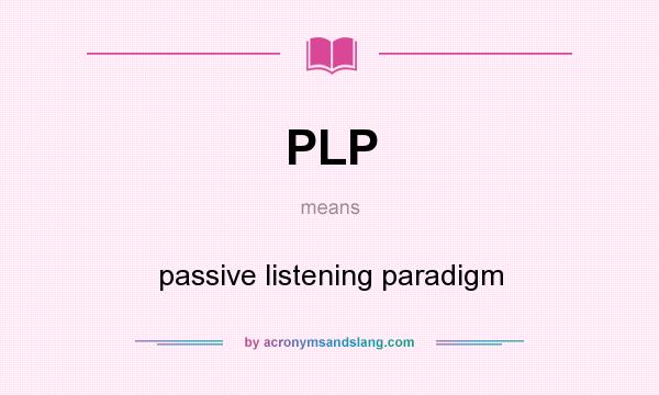 What does PLP mean? It stands for passive listening paradigm