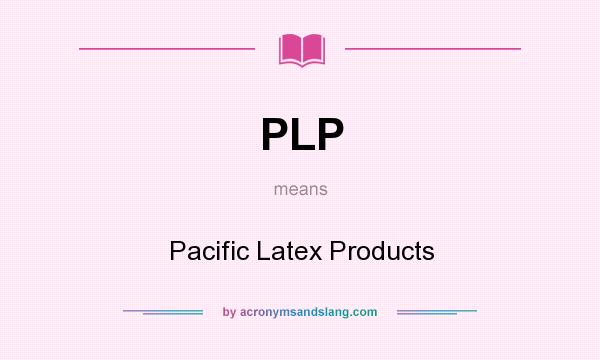 What does PLP mean? It stands for Pacific Latex Products