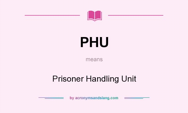 What does PHU mean? It stands for Prisoner Handling Unit