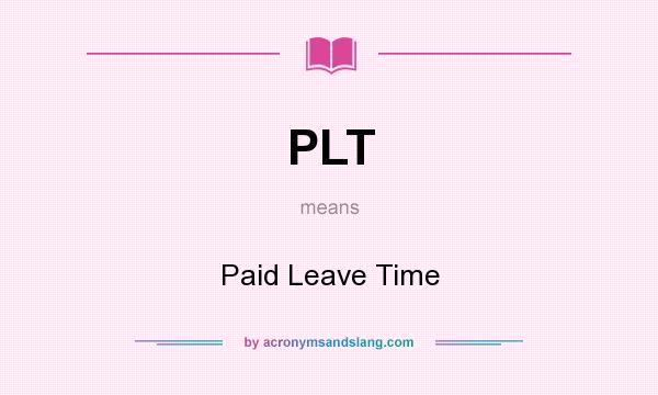 What does PLT mean? It stands for Paid Leave Time