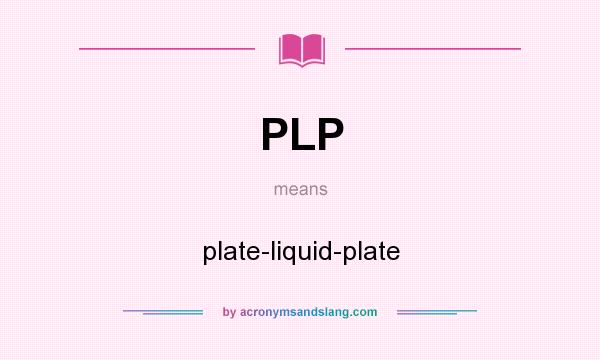 What does PLP mean? It stands for plate-liquid-plate