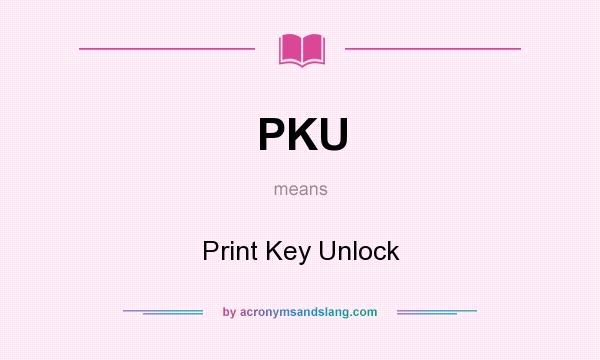 What does PKU mean? It stands for Print Key Unlock