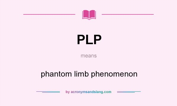 What does PLP mean? It stands for phantom limb phenomenon
