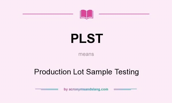 What does PLST mean? It stands for Production Lot Sample Testing