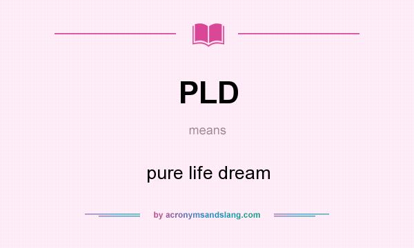 What does PLD mean? It stands for pure life dream