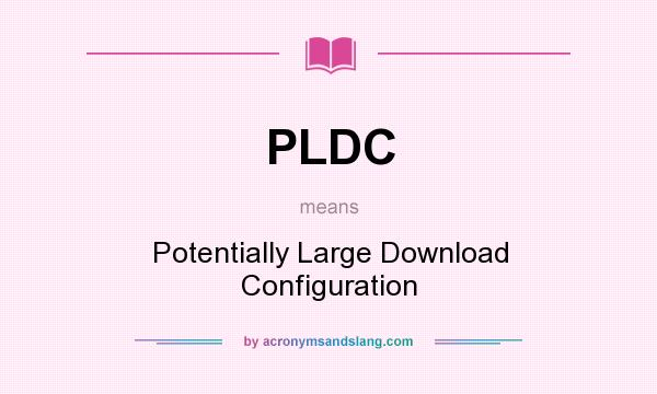 What does PLDC mean? It stands for Potentially Large Download Configuration