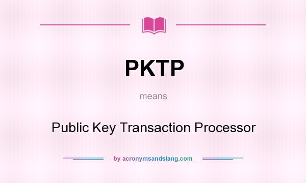 What does PKTP mean? It stands for Public Key Transaction Processor