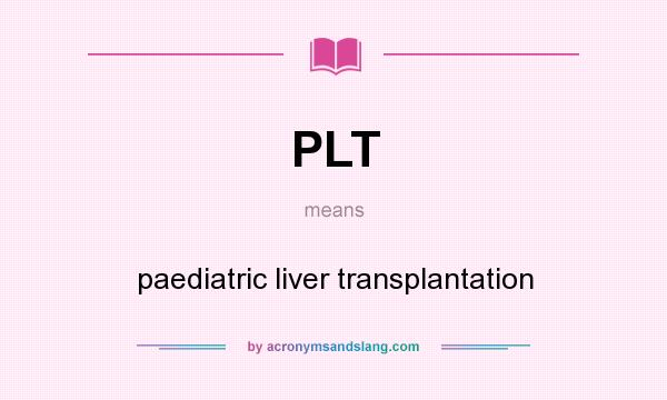 What does PLT mean? It stands for paediatric liver transplantation