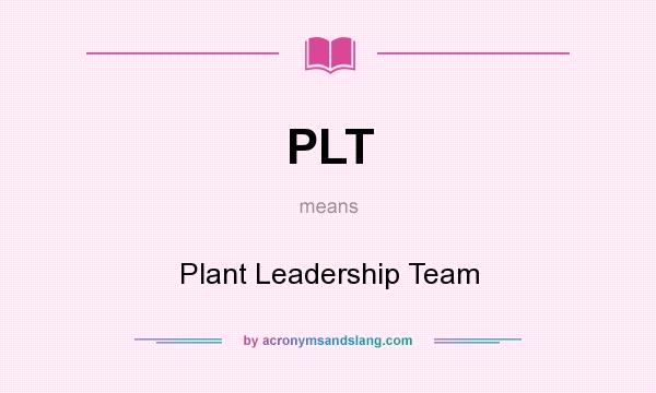 What does PLT mean? It stands for Plant Leadership Team