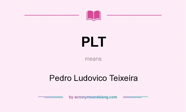 What does PLT mean? It stands for Pedro Ludovico Teixeira
