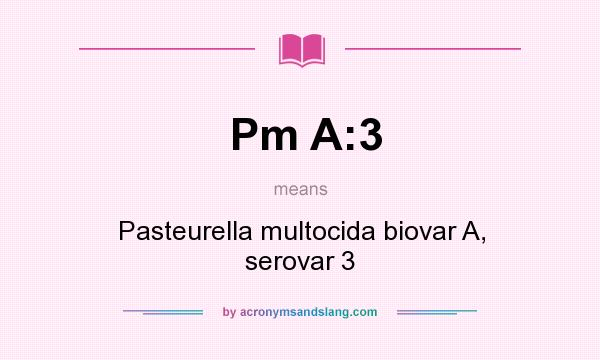 What does Pm A:3 mean? It stands for Pasteurella multocida biovar A, serovar 3
