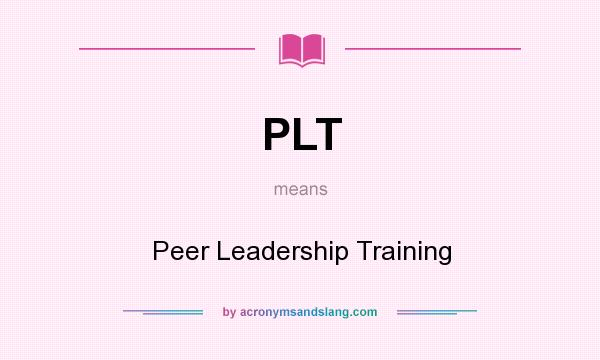 What does PLT mean? It stands for Peer Leadership Training