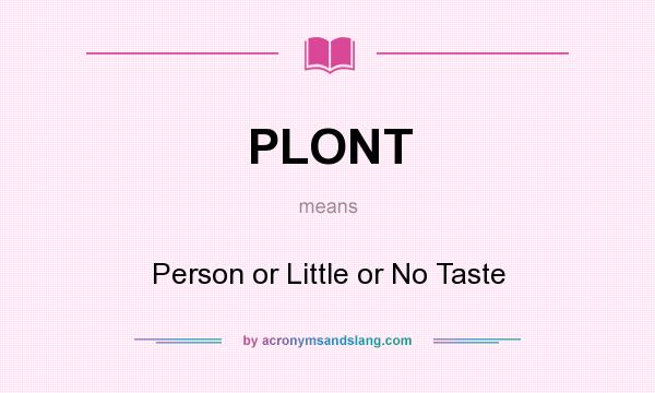 What does PLONT mean? It stands for Person or Little or No Taste