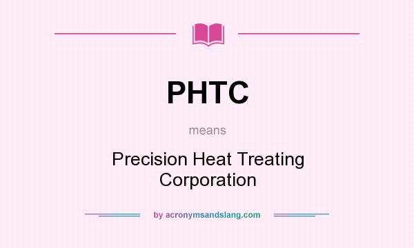 What does PHTC mean? It stands for Precision Heat Treating Corporation